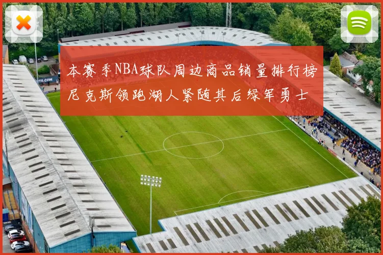 本赛季NBA球队周边商品销量排行榜尼克斯领跑湖人紧随其后绿军勇士紧追不舍