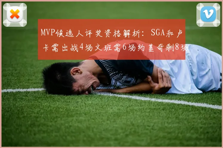 MVP候选人评奖资格解析：SGA和卢卡需出战4场文班需6场约基奇剩8场需打7场