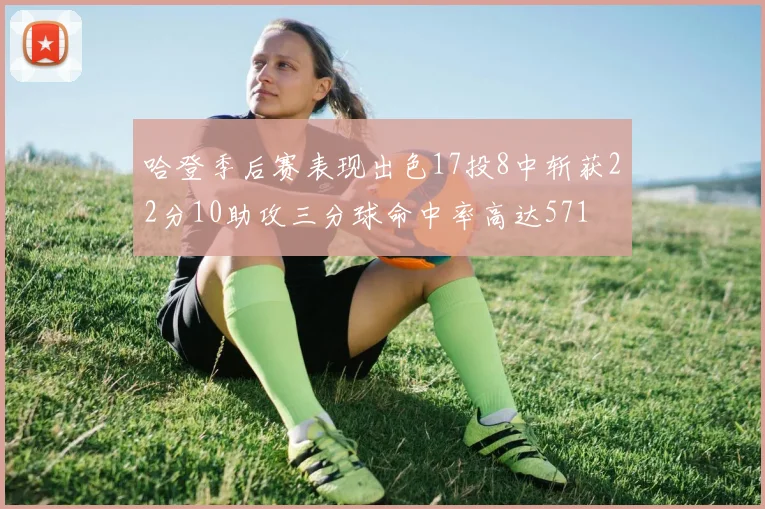 哈登季后赛表现出色17投8中斩获22分10助攻三分球命中率高达571
